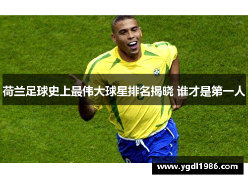 荷兰足球史上最伟大球星排名揭晓 谁才是第一人
