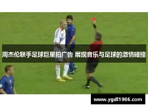 周杰伦联手足球巨星拍广告 展现音乐与足球的激情碰撞