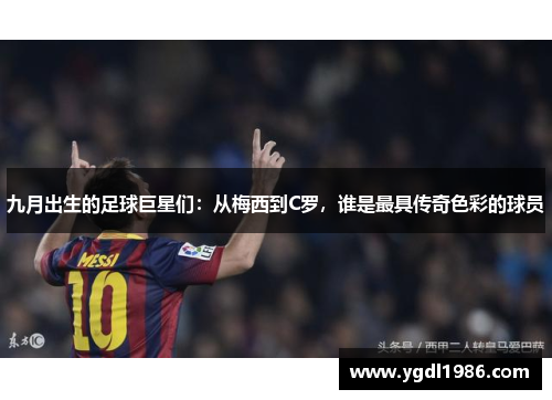 九月出生的足球巨星们：从梅西到C罗，谁是最具传奇色彩的球员