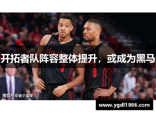 开拓者队阵容整体提升，或成为黑马