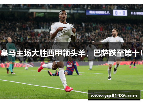 皇马主场大胜西甲领头羊，巴萨跌至第十！
