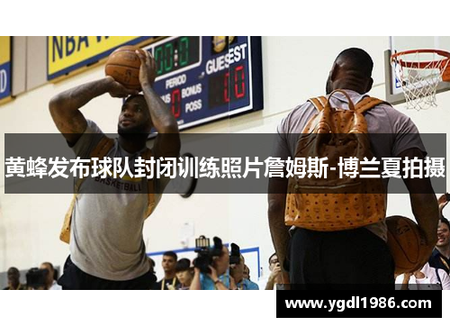 黄蜂发布球队封闭训练照片詹姆斯-博兰夏拍摄